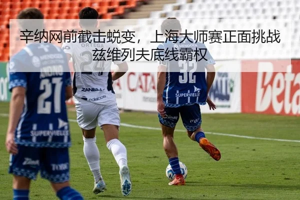 辛纳网前截击蜕变，上海大师赛正面挑战兹维列夫底线霸权